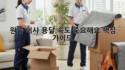 원룸 이사, 용달 속도 중요해요! 핵심 가이드